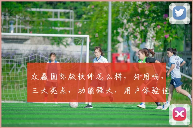 众赢国际版软件怎么样，好用吗，三大亮点，功能强大，用户体验佳，不容错过