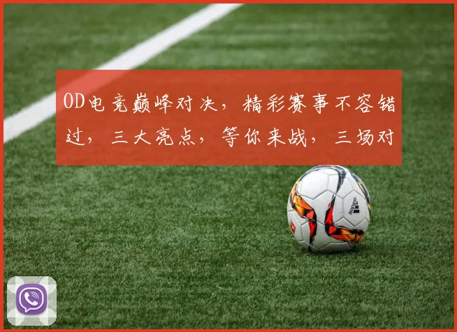 OD电竞巅峰对决，精彩赛事不容错过，三大亮点，等你来战，三场对决，燃情开战
