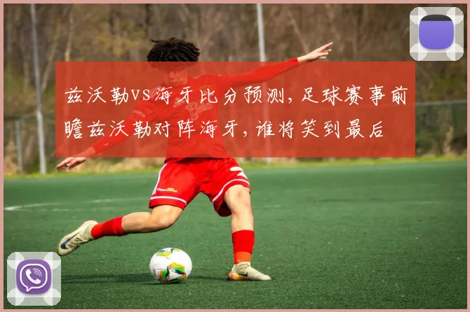 兹沃勒vs海牙比分预测,足球赛事前瞻兹沃勒对阵海牙,谁将笑到最后