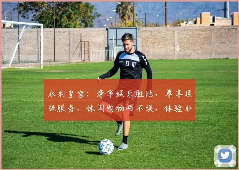 永利皇宫：奢华娱乐胜地，尊享顶级服务，休闲购物两不误，体验非凡人生