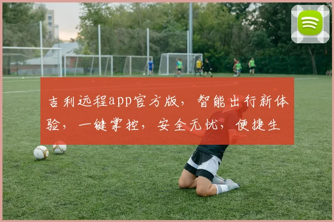 吉利远程app官方版，智能出行新体验，一键掌控，安全无忧，便捷生活，三重保障，必看攻略