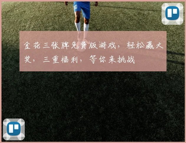 金花三张牌免费版游戏，轻松赢大奖，三重福利，等你来挑战