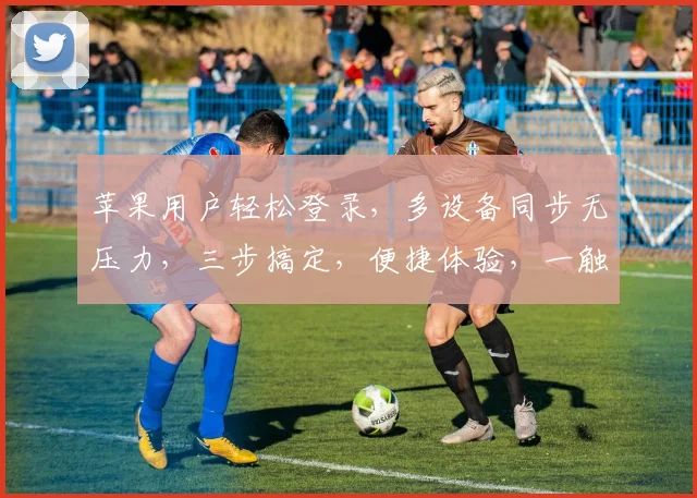 苹果用户轻松登录，多设备同步无压力，三步搞定，便捷体验，一触即达，尽享智能生活。