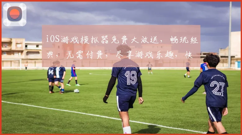 iOS游戏模拟器免费大放送，畅玩经典，无需付费，尽享游戏乐趣，快来体验