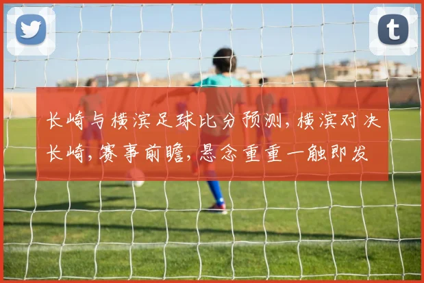 长崎与横滨足球比分预测,横滨对决长崎,赛事前瞻,悬念重重一触即发
