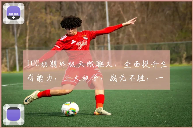 ICC奶骑终极天赋雕文，全面提升生存能力，三大绝学，战无不胜，一触即发