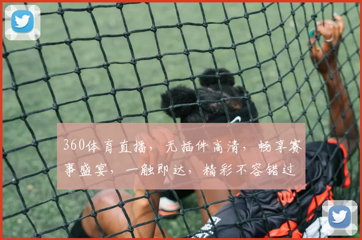 360体育直播，无插件高清，畅享赛事盛宴，一触即达，精彩不容错过，尽在指尖，轻松观看。