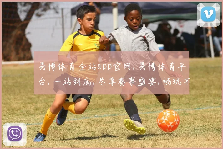 易博体育全站app官网,易博体育平台,一站到底,尽享赛事盛宴,畅玩不停歇