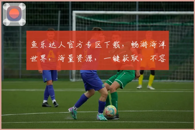 鱼乐达人官方专区下载，畅游海洋世界，海量资源，一键获取，不容错过，体验极致乐趣
