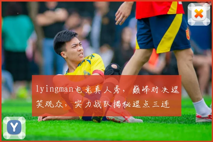 lyingman电竞真人秀，巅峰对决逗笑观众，实力战队揭秘逗点三连