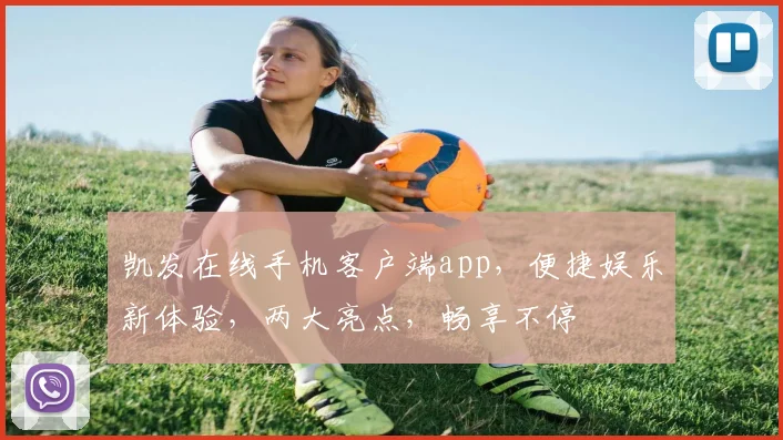 凯发在线手机客户端app，便捷娱乐新体验，两大亮点，畅享不停