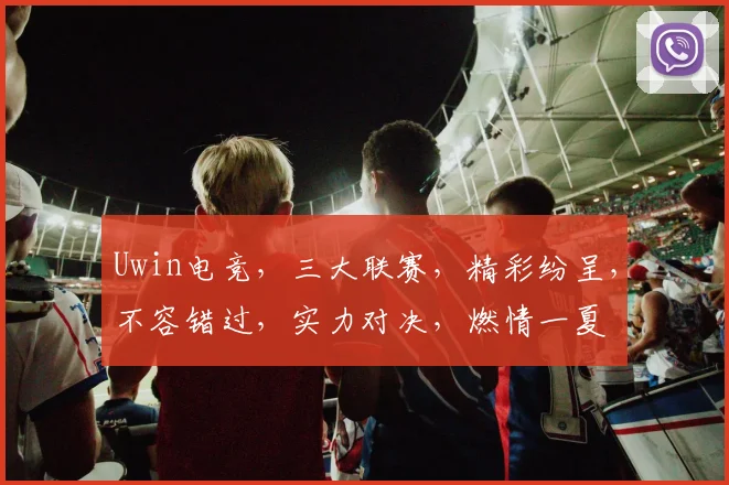 Uwin电竞，三大联赛，精彩纷呈，不容错过，实力对决，燃情一夏